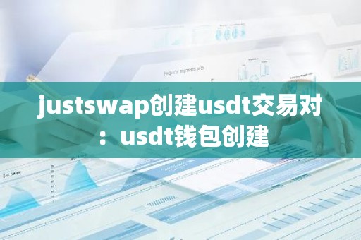 justswap创建usdt交易对：usdt钱包创建