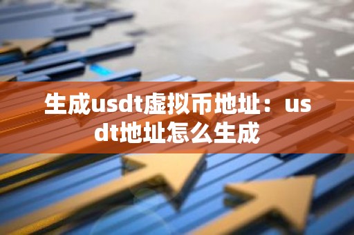 生成usdt虚拟币地址：usdt地址怎么生成