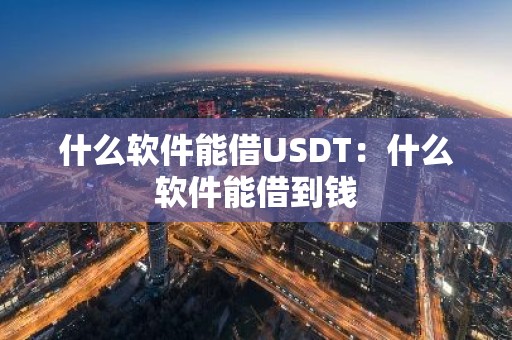 什么软件能借USDT：什么软件能借到钱