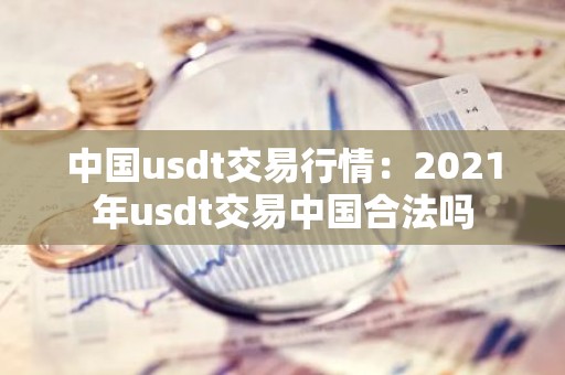 中国usdt交易行情：2021年usdt交易中国合法吗
