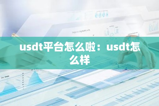 usdt平台怎么啦：usdt怎么样