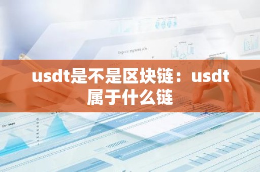 usdt是不是区块链：usdt属于什么链