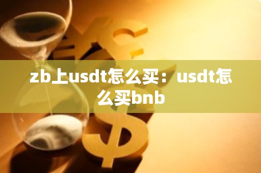 zb上usdt怎么买：usdt怎么买bnb