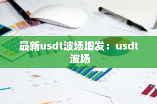 最新usdt波场增发：usdt 波场