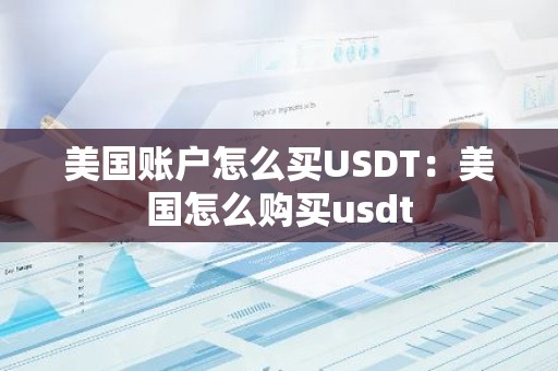 美国账户怎么买USDT：美国怎么购买usdt