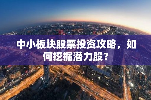 中小板块股票投资攻略，如何挖掘潜力股？