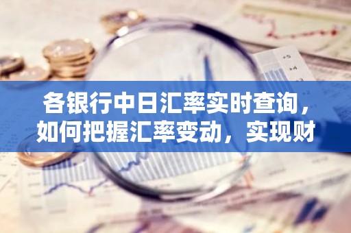 各银行中日汇率实时查询，如何把握汇率变动，实现财富增值？