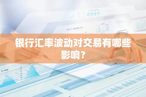 银行汇率波动对交易有哪些影响？