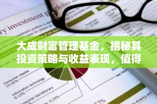 大成财富管理基金，揭秘其投资策略与收益表现，值得投资吗？