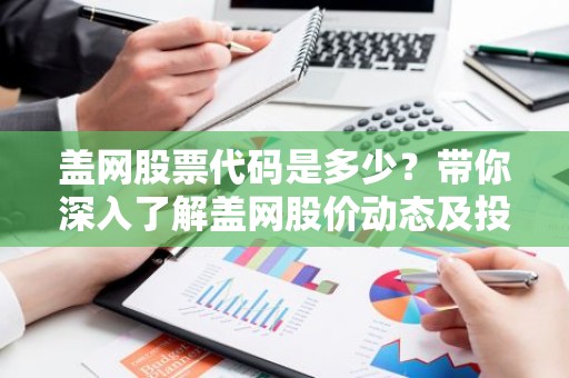 盖网股票代码是多少？带你深入了解盖网股价动态及投资分析
