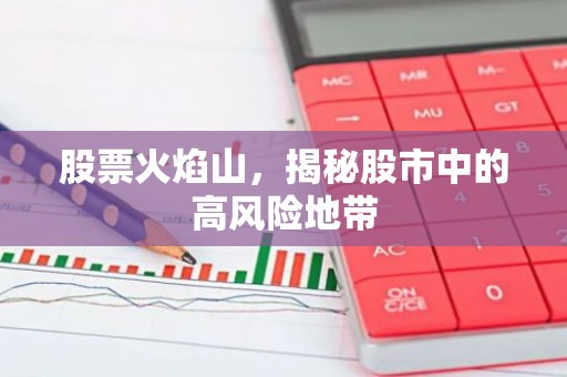 股票火焰山，揭秘股市中的高风险地带