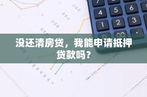 没还清房贷，我能申请抵押贷款吗？
