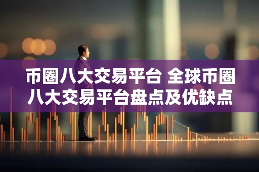币圈八大交易平台 全球币圈八大交易平台盘点及优缺点分析