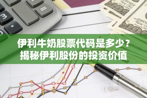 伊利牛奶股票代码是多少？揭秘伊利股份的投资价值