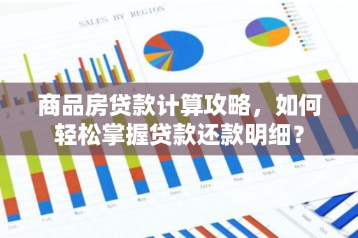 商品房贷款计算攻略，如何轻松掌握贷款还款明细？