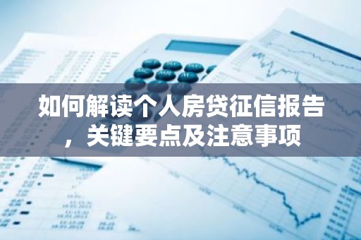 如何解读个人房贷征信报告，关键要点及注意事项