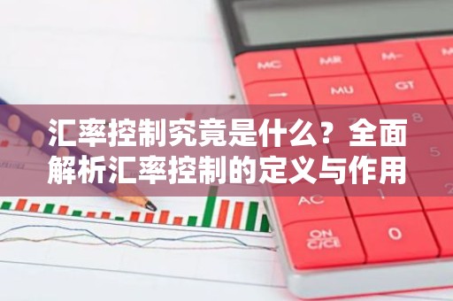 汇率控制究竟是什么？全面解析汇率控制的定义与作用
