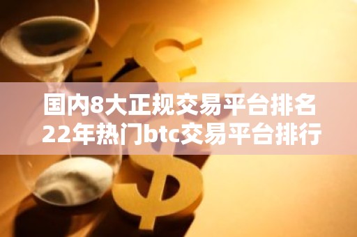 国内8大正规交易平台排名 22年热门btc交易平台排行榜