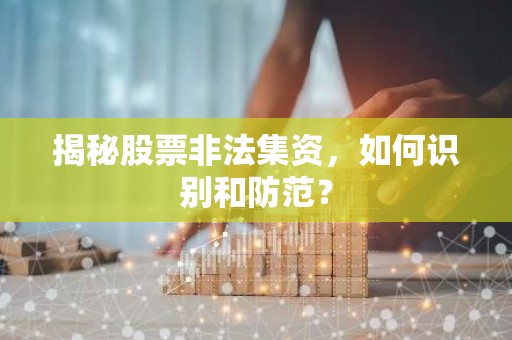 揭秘股票非法集资，如何识别和防范？