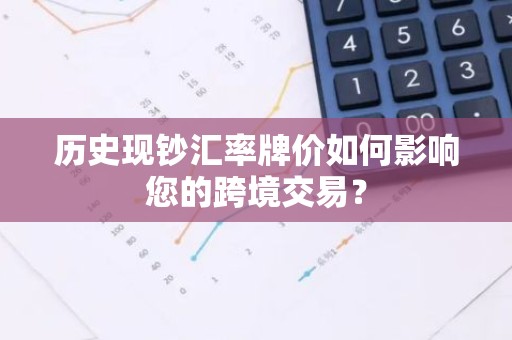 历史现钞汇率牌价如何影响您的跨境交易？