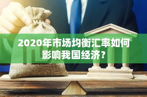 2020年市场均衡汇率如何影响我国经济？