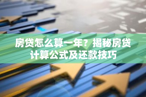 房贷怎么算一年？揭秘房贷计算公式及还款技巧