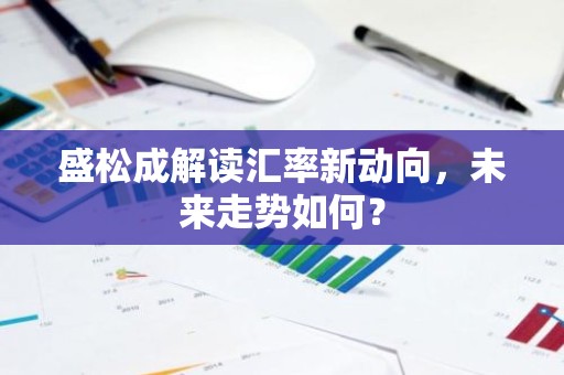 盛松成解读汇率新动向，未来走势如何？