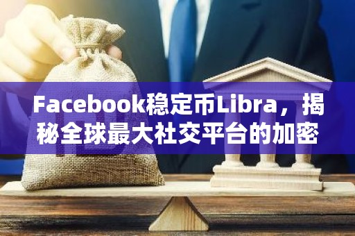 Facebook稳定币Libra，揭秘全球最大社交平台的加密货币布局