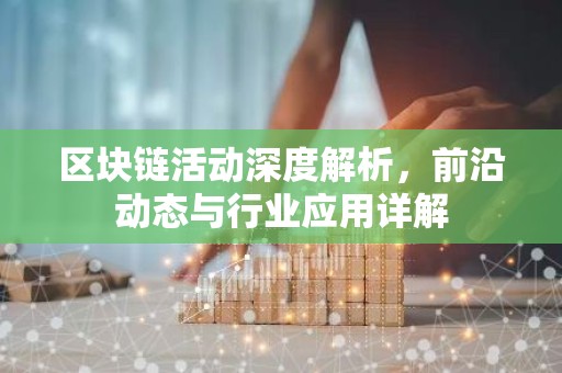 区块链活动深度解析，前沿动态与行业应用详解