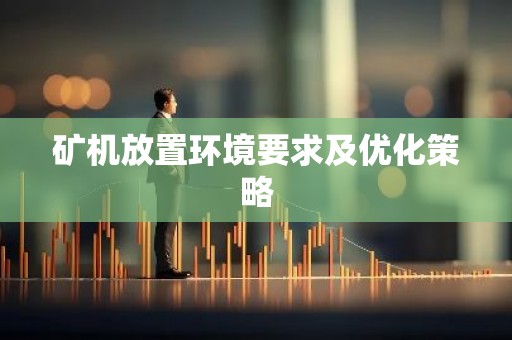 矿机放置环境要求及优化策略