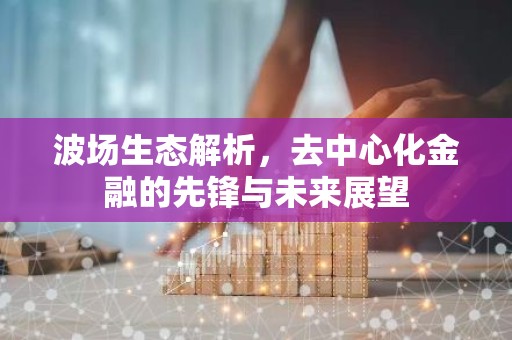 波场生态解析，去中心化金融的先锋与未来展望