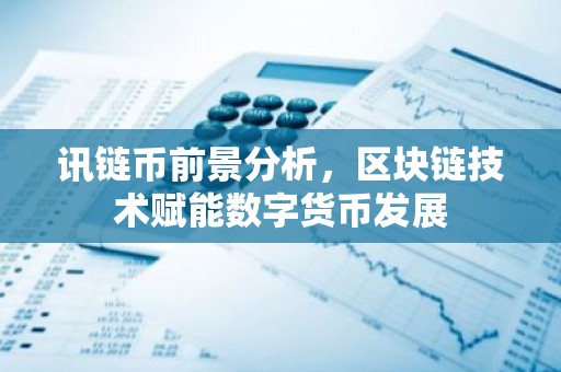 讯链币前景分析，区块链技术赋能数字货币发展