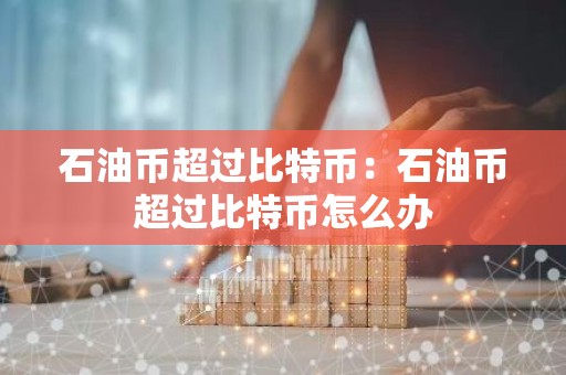 石油币超过比特币：石油币超过比特币怎么办