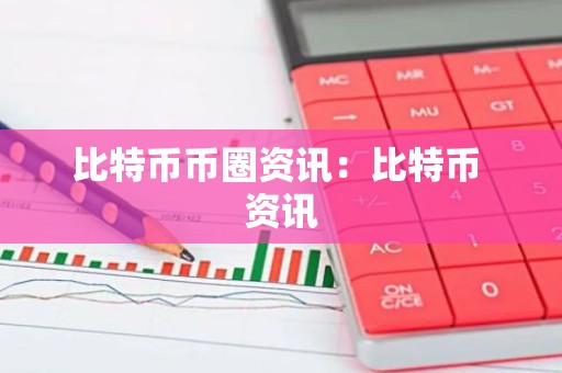 比特币币圈资讯：比特币 资讯