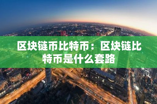 区块链币比特币：区块链比特币是什么套路