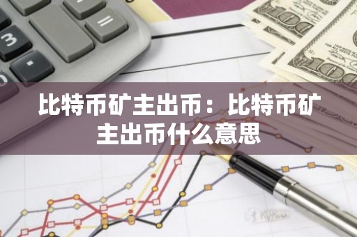 比特币矿主出币：比特币矿主出币什么意思