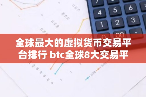 全球最大的虚拟货币交易平台排行 btc全球8大交易平台