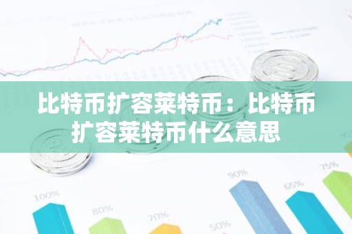 比特币扩容莱特币：比特币扩容莱特币什么意思