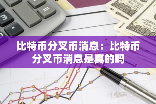 比特币分叉币消息：比特币分叉币消息是真的吗