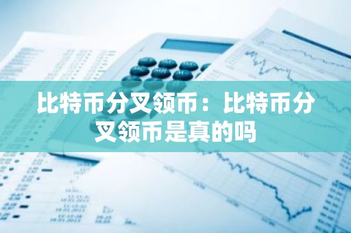 比特币分叉领币：比特币分叉领币是真的吗