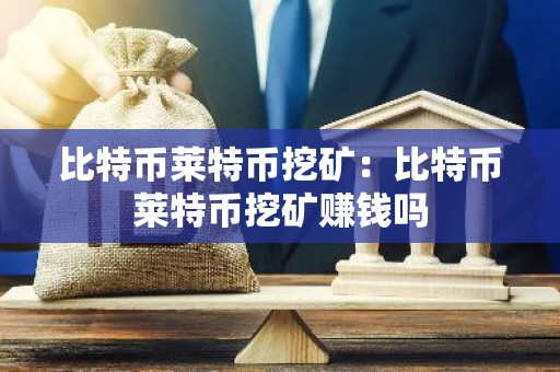 比特币莱特币挖矿：比特币莱特币挖矿赚钱吗