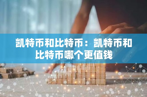 凯特币和比特币：凯特币和比特币哪个更值钱