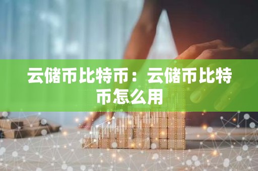 云储币比特币：云储币比特币怎么用