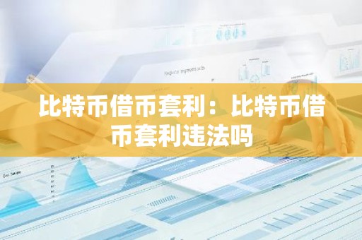 比特币借币套利：比特币借币套利违法吗