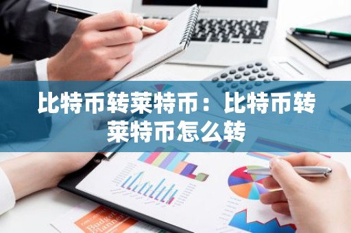 比特币转莱特币：比特币转莱特币怎么转