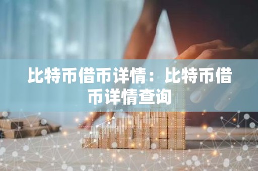比特币借币详情：比特币借币详情查询