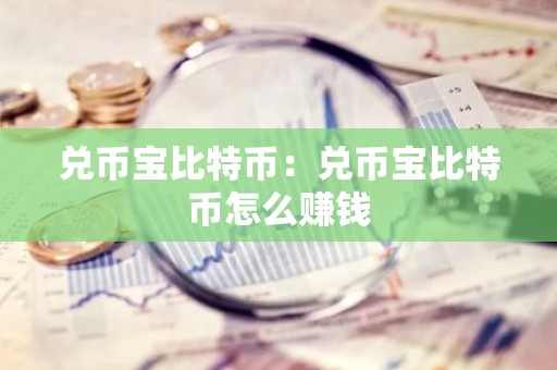 兑币宝比特币：兑币宝比特币怎么赚钱