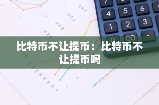比特币不让提币：比特币不让提币吗