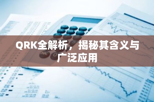 QRK全解析，揭秘其含义与广泛应用