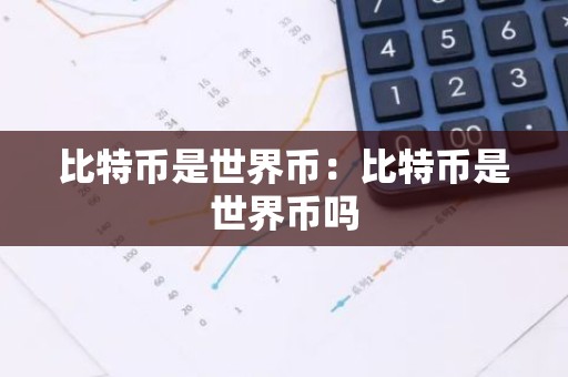 比特币是世界币：比特币是世界币吗